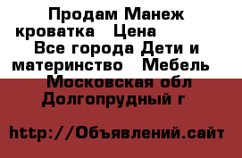 Продам Манеж кроватка › Цена ­ 2 000 - Все города Дети и материнство » Мебель   . Московская обл.,Долгопрудный г.